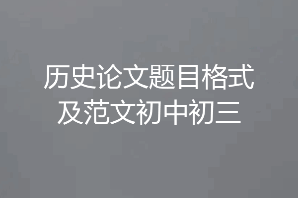 历史论文题目格式及范文初中初三