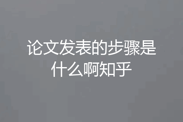 论文发表的步骤是什么啊知乎