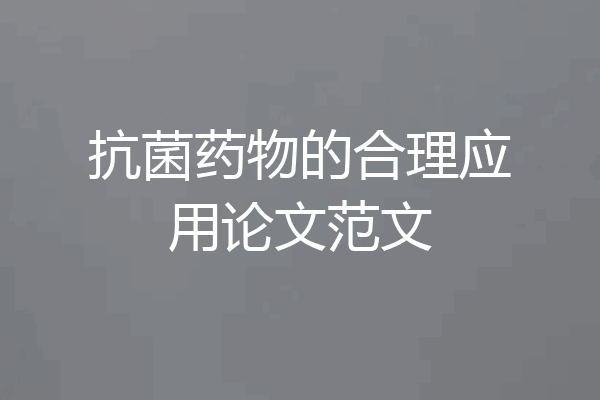 抗菌药物的合理应用论文范文