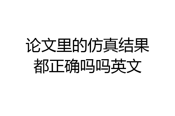 论文里的仿真结果都正确吗吗英文