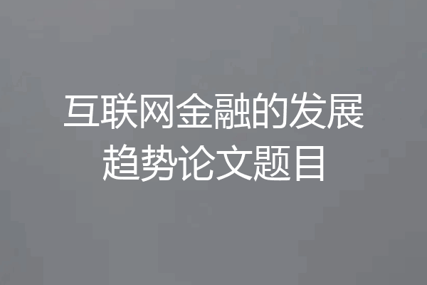 互联网金融的发展趋势论文题目
