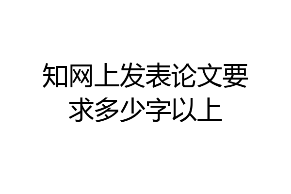 知网上发表论文要求多少字以上