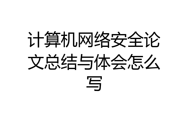 计算机网络安全论文总结与体会怎么写