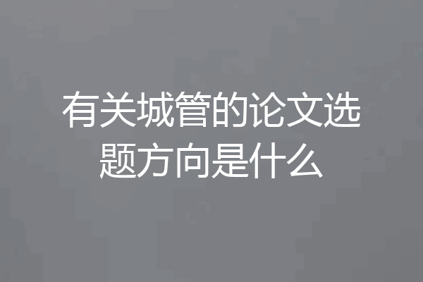 有关城管的论文选题方向是什么