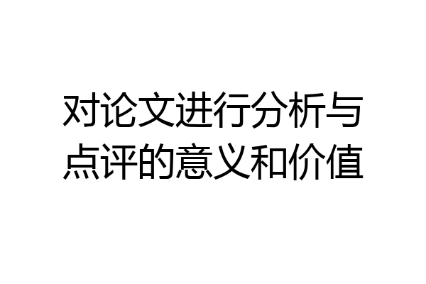 对论文进行分析与点评的意义和价值