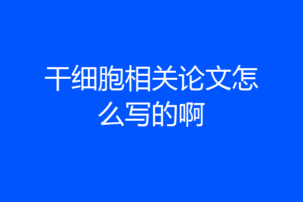 干细胞相关论文怎么写的啊