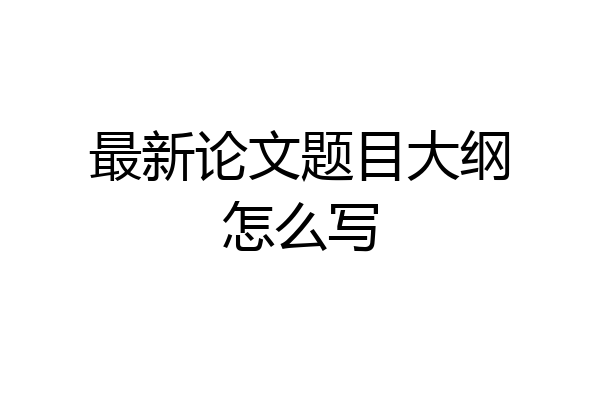 最新论文题目大纲怎么写