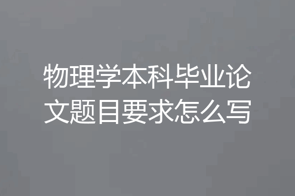 物理学本科毕业论文题目要求怎么写