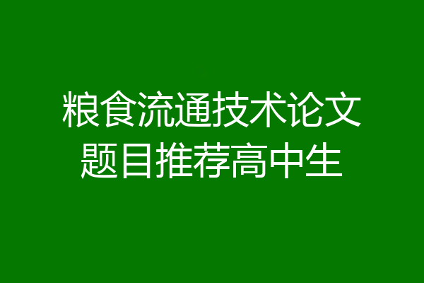 粮食流通技术论文题目推荐高中生