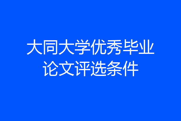 大同大学优秀毕业论文评选条件