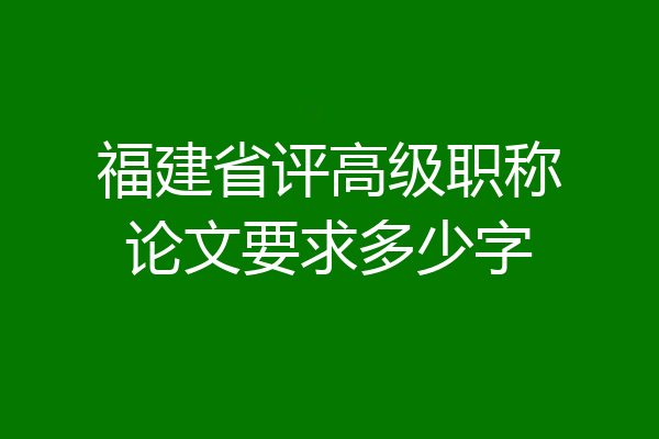 福建省评高级职称论文要求多少字
