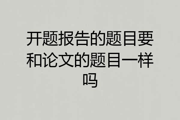 开题报告的题目要和论文的题目一样吗