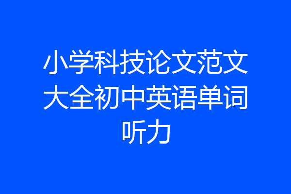 小学科技论文范文大全初中英语单词听力