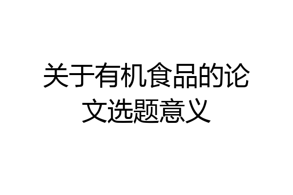 关于有机食品的论文选题意义