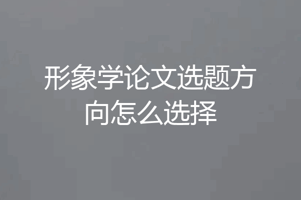 形象学论文选题方向怎么选择