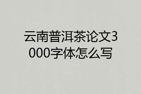 云南普洱茶论文3000字体怎么写