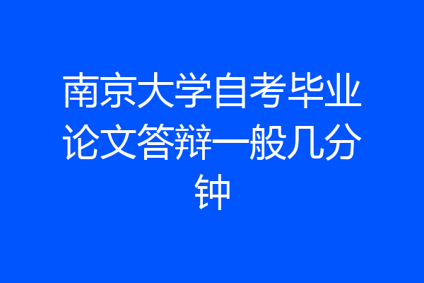 南京大学自考毕业论文答辩一般几分钟
