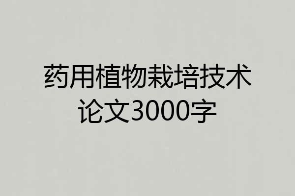 药用植物栽培技术论文3000字