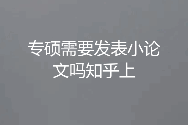 专硕需要发表小论文吗知乎上