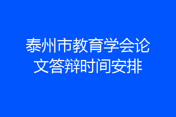 泰州市教育学会论文答辩时间安排