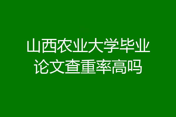 山西农业大学毕业论文查重率高吗
