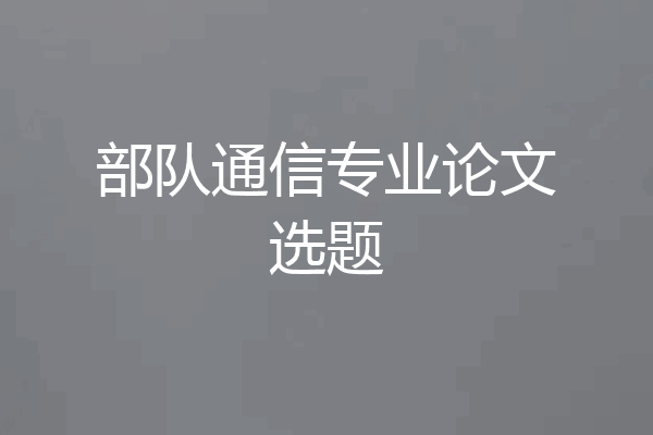 部队通信专业论文选题