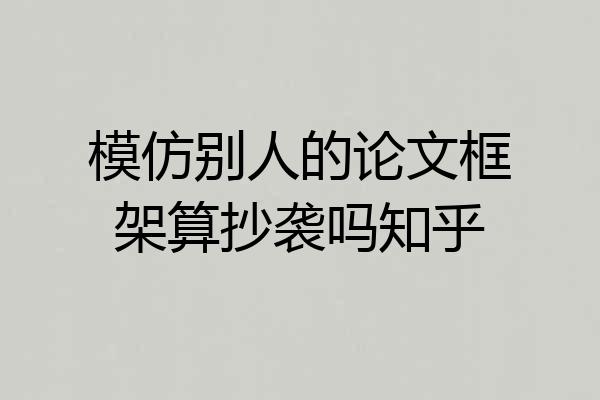 模仿别人的论文框架算抄袭吗知乎
