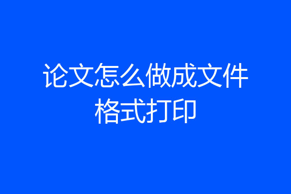 论文怎么做成文件格式打印