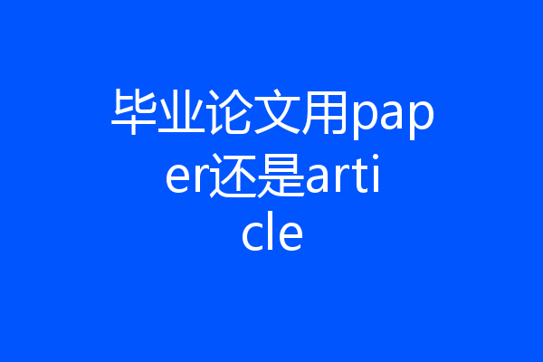 毕业论文用paper还是article
