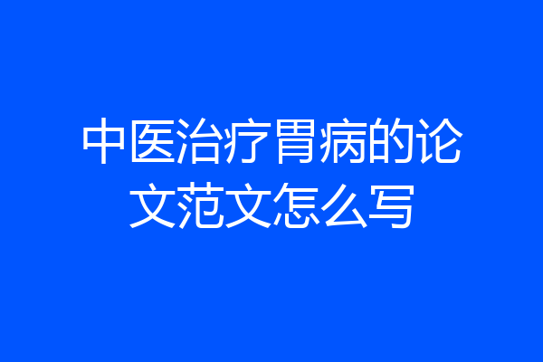 中医治疗胃病的论文范文怎么写