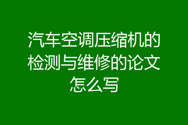 汽车空调压缩机的检测与维修的论文怎么写