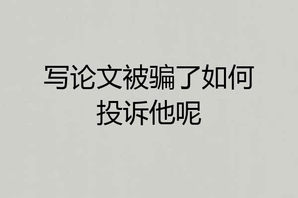 写论文被骗了如何投诉他呢