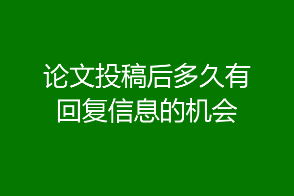 论文投稿后多久有回复信息的机会