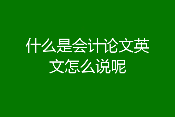 什么是会计论文英文怎么说呢