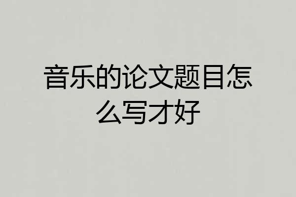 音乐的论文题目怎么写才好