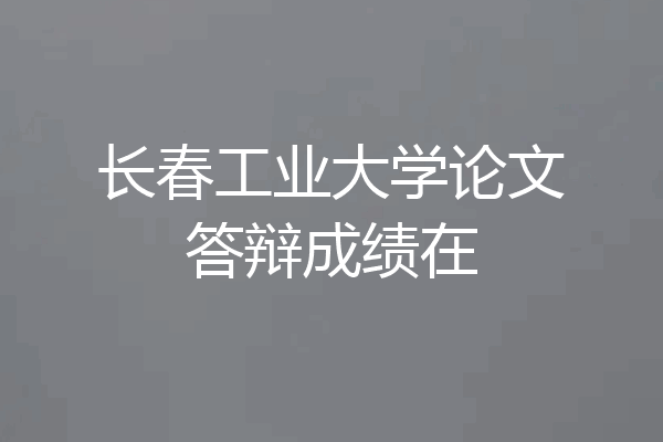 长春工业大学论文答辩成绩在