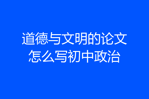 道德与文明的论文怎么写初中政治