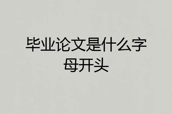 毕业论文是什么字母开头