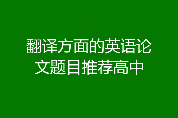 翻译方面的英语论文题目推荐高中