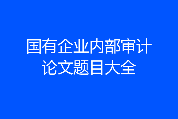 国有企业内部审计论文题目大全