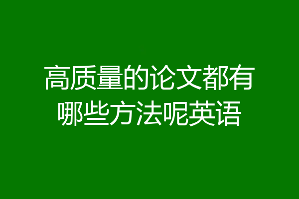 高质量的论文都有哪些方法呢英语