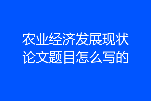 农业经济发展现状论文题目怎么写的