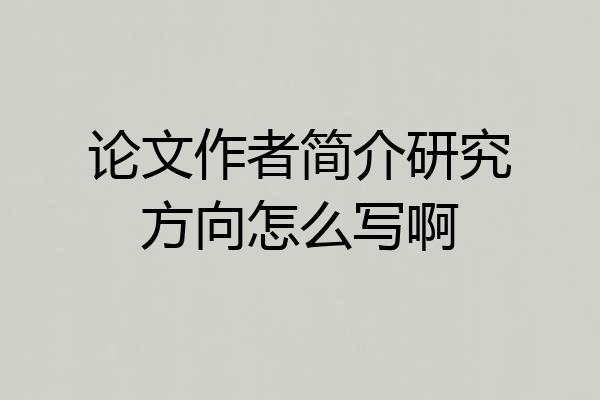 论文作者简介研究方向怎么写啊