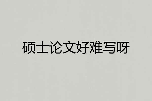 硕士论文好难写呀