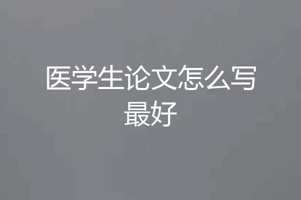 医学生论文怎么写最好