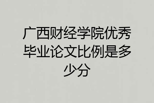 广西财经学院优秀毕业论文比例是多少分