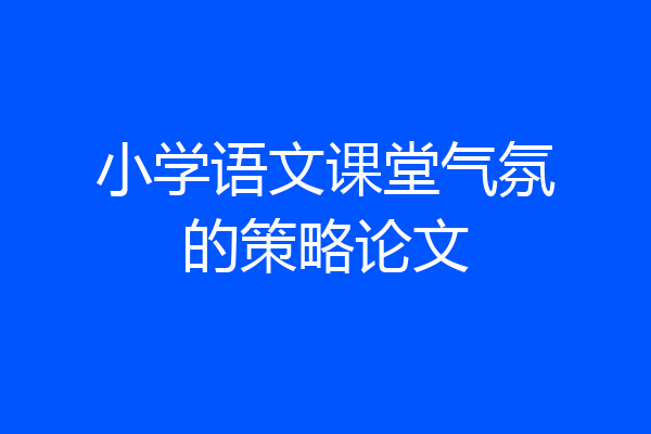 小学语文课堂气氛的策略论文
