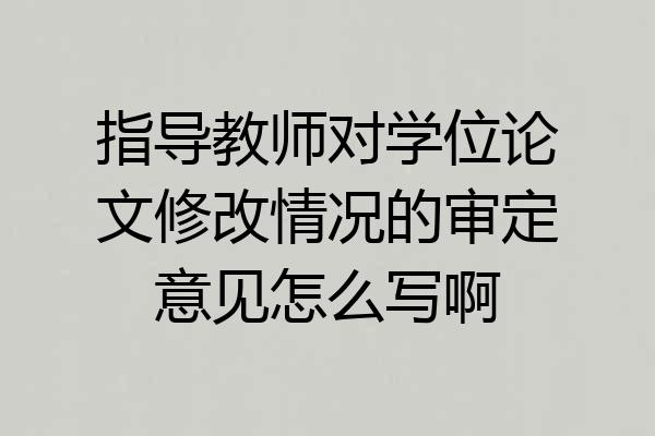指导教师对学位论文修改情况的审定意见怎么写啊