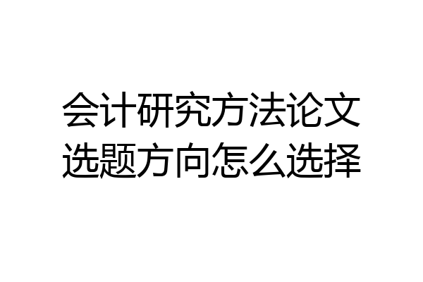 会计研究方法论文选题方向怎么选择