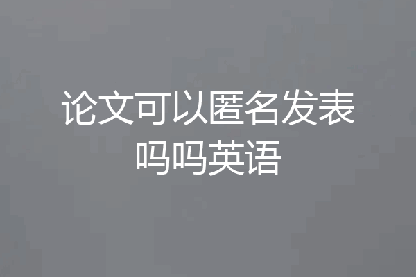 论文可以匿名发表吗吗英语